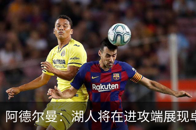 阿德尔曼：湖人将在进攻端展现卓越默契与火力